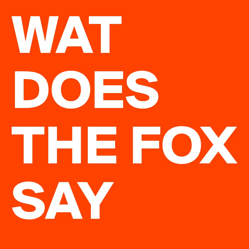 WAT DOES THE FOX SAY