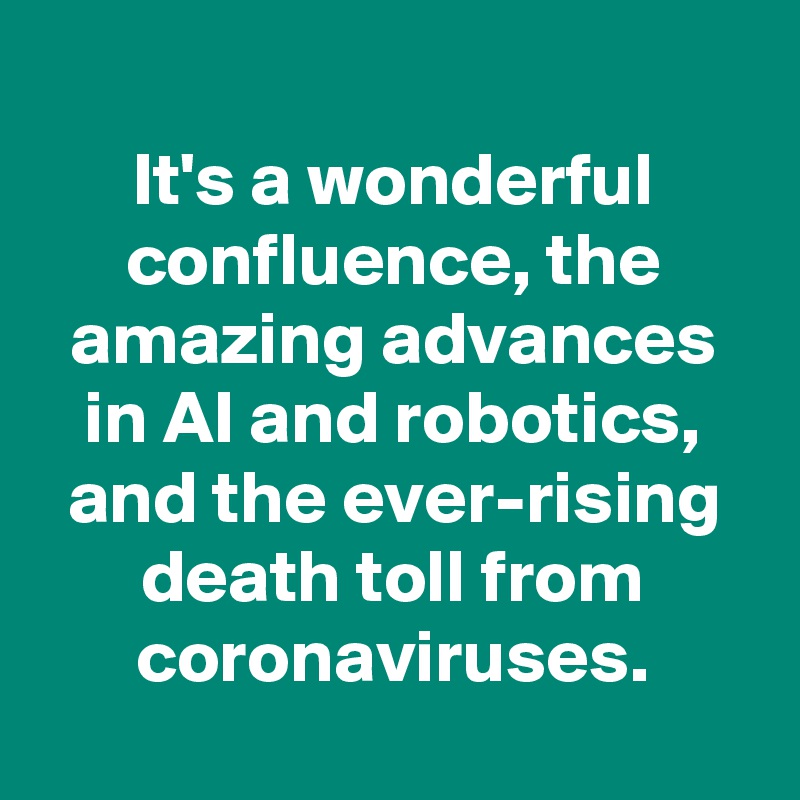 
It's a wonderful confluence, the amazing advances in AI and robotics, and the ever-rising death toll from coronaviruses.

