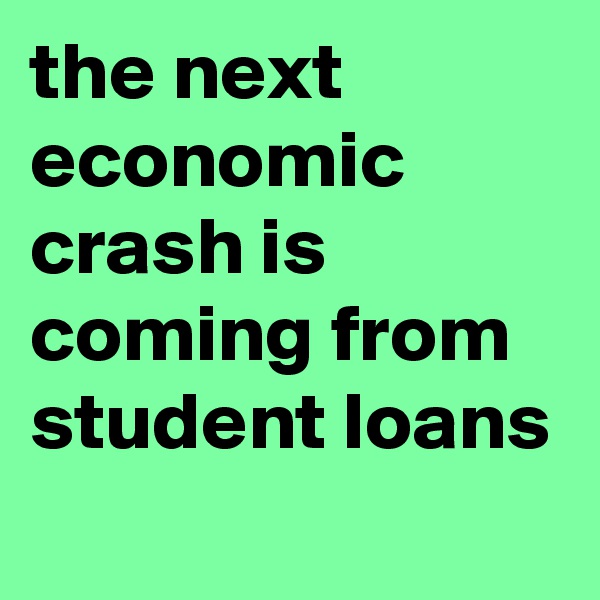 the next economic crash is coming from student loans
