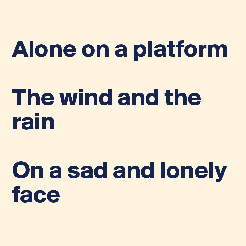 
Alone on a platform

The wind and the rain

On a sad and lonely face
