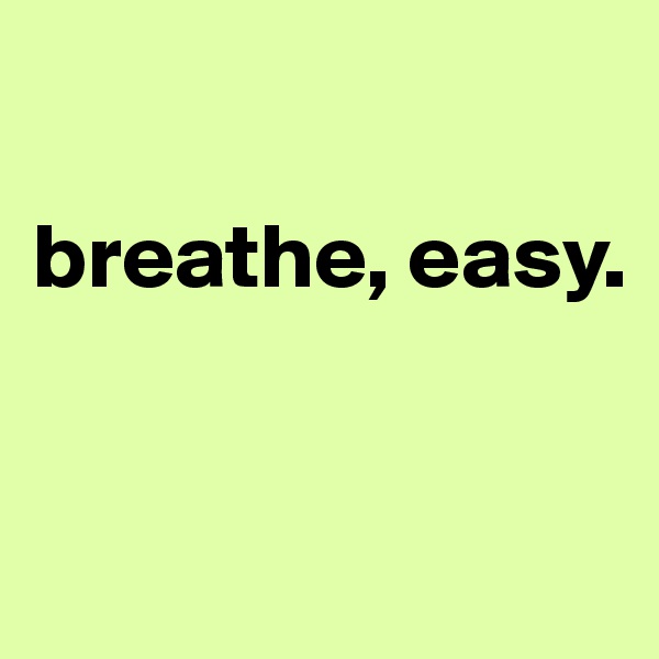 

breathe, easy.    


