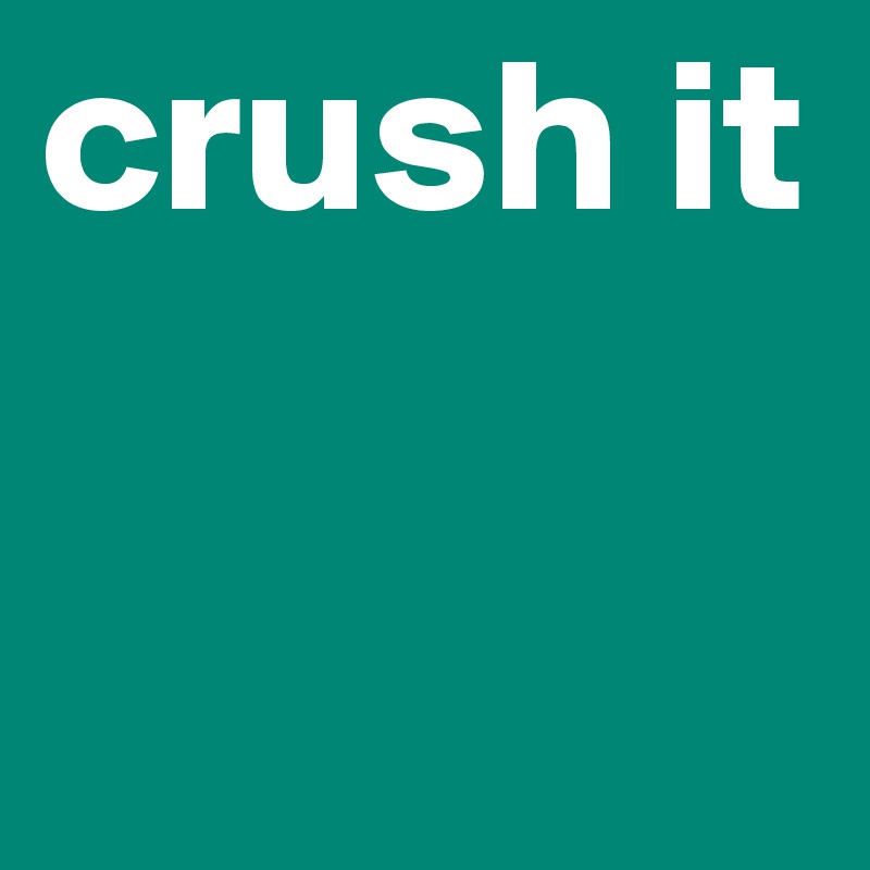 crush it