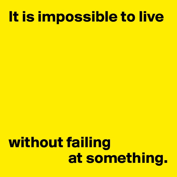 It is impossible to live







without failing 
                   at something.