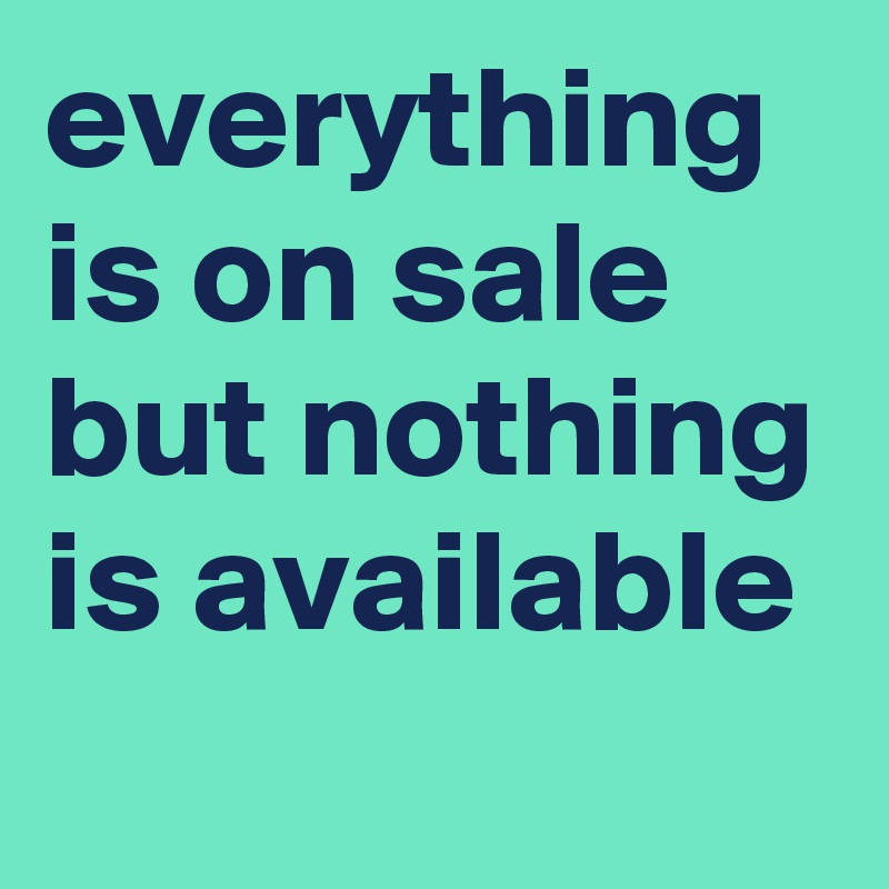 everything is on sale but nothing is available
