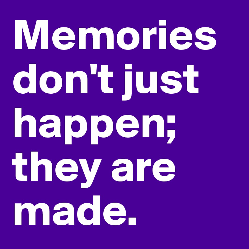 Memories don't just happen; they are made. 