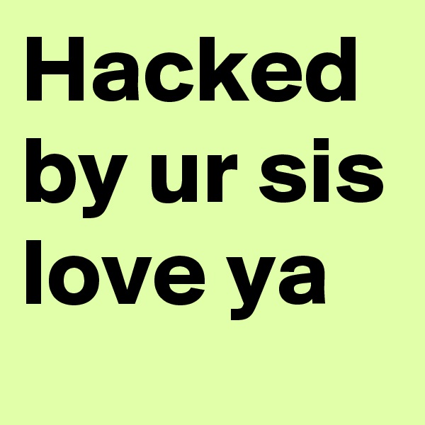 Hacked by ur sis love ya