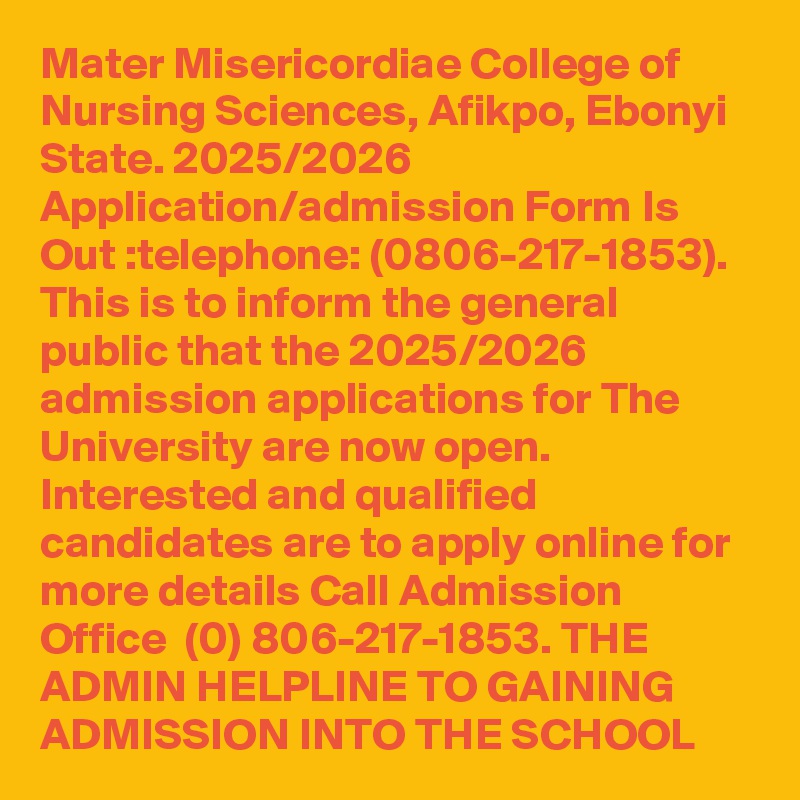 Mater Misericordiae College of Nursing Sciences, Afikpo, Ebonyi State. 2025/2026 Application/admission Form Is Out :telephone: (0806-217-1853). This is to inform the general public that the 2025/2026 admission applications for The University are now open. Interested and qualified candidates are to apply online for more details Call Admission Office  (0) 806-217-1853. THE ADMIN HELPLINE TO GAINING ADMISSION INTO THE SCHOOL 
