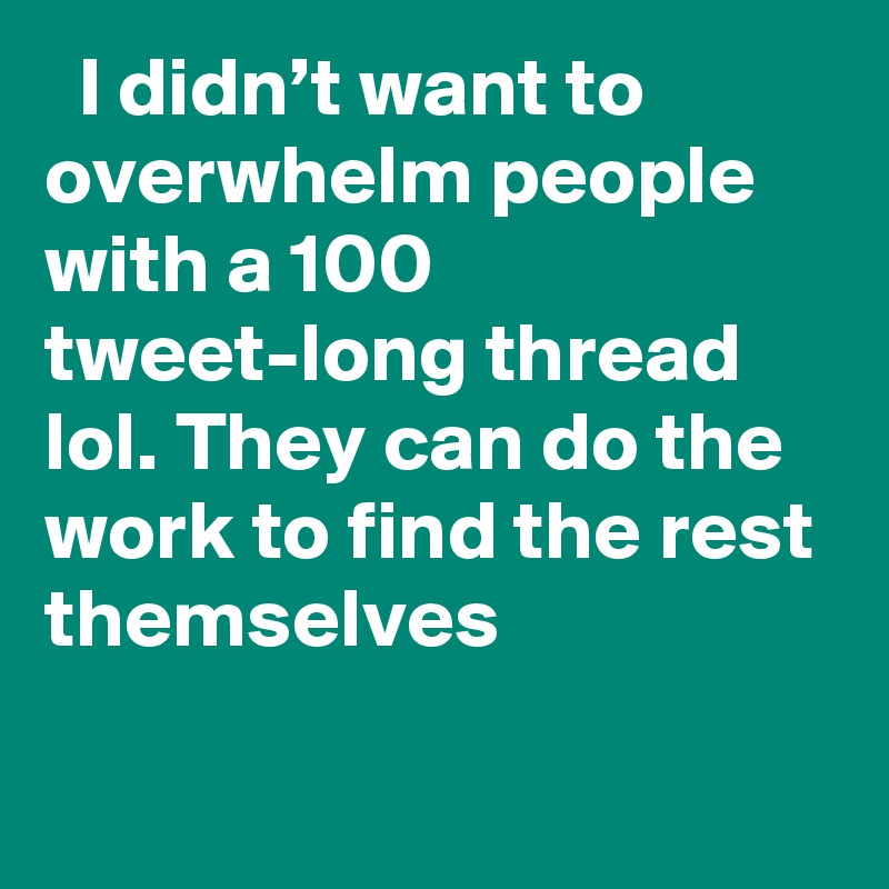   I didn’t want to overwhelm people with a 100 tweet-long thread lol. They can do the work to find the rest themselves
