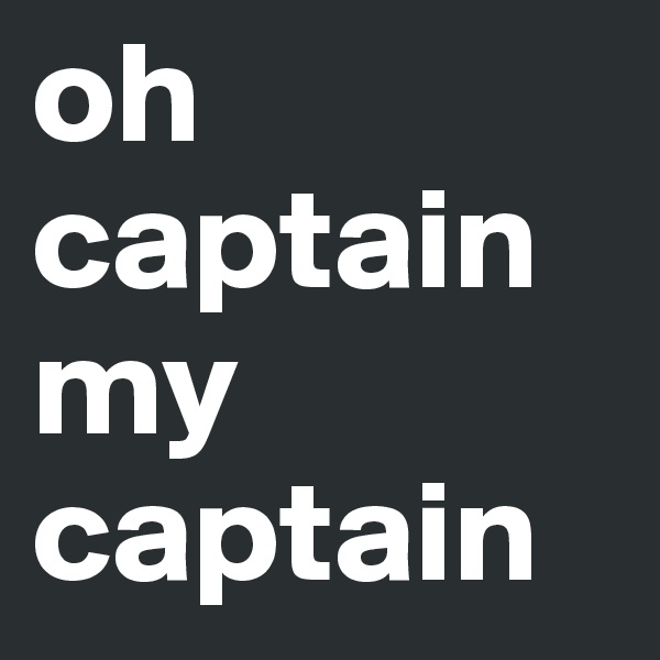 oh captain my
captain