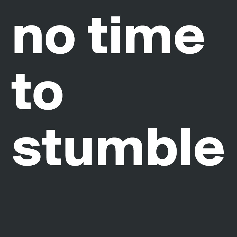 no time to stumble