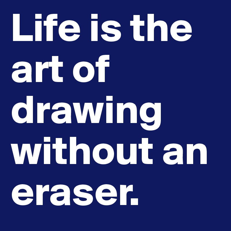 Life is the art of drawing without an eraser.