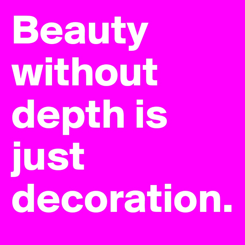Beauty without depth is just decoration.