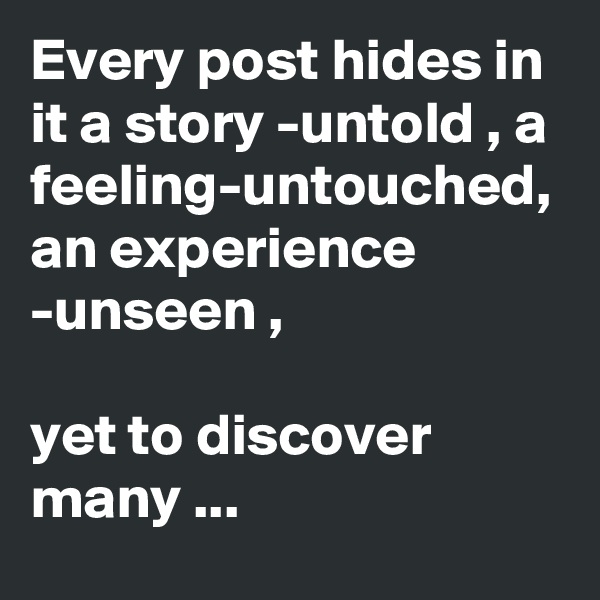 Every post hides in it a story -untold , a feeling-untouched, an experience -unseen ,

yet to discover many ...