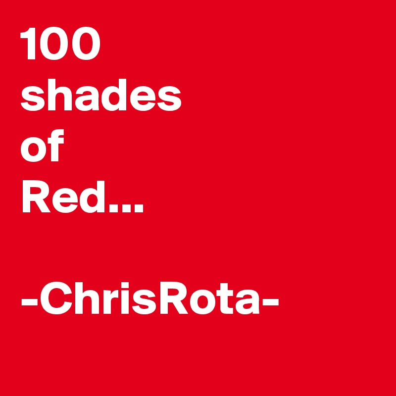 100
shades
of
Red...

-ChrisRota-
