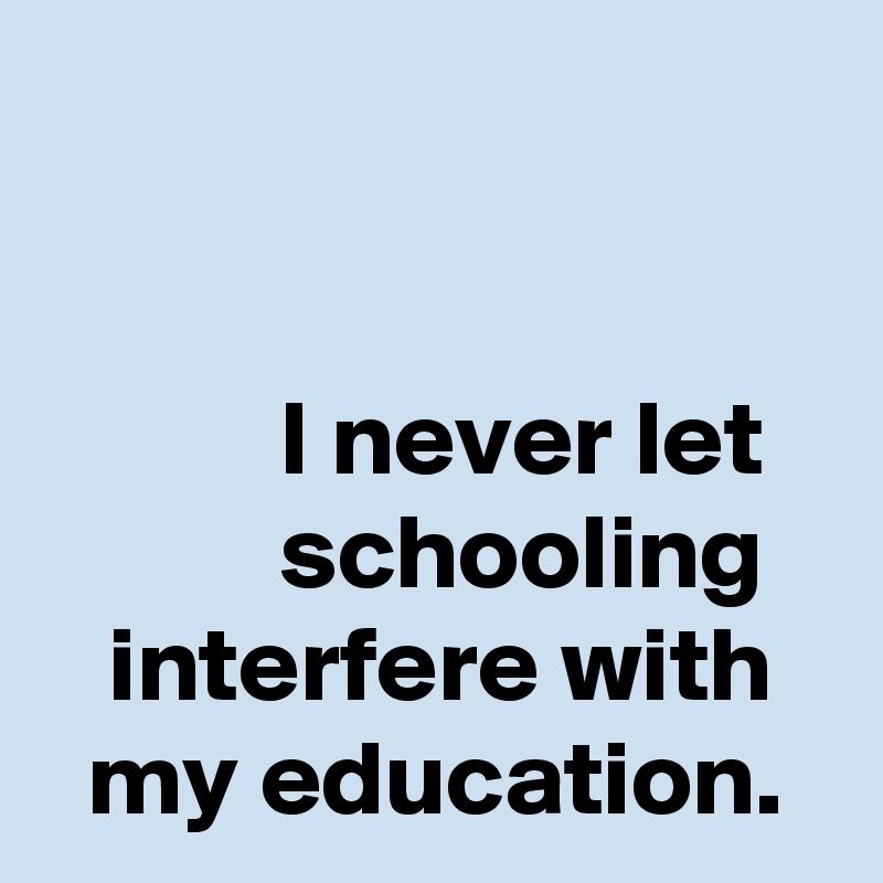 


           I never let
           schooling
   interfere with
  my education. 