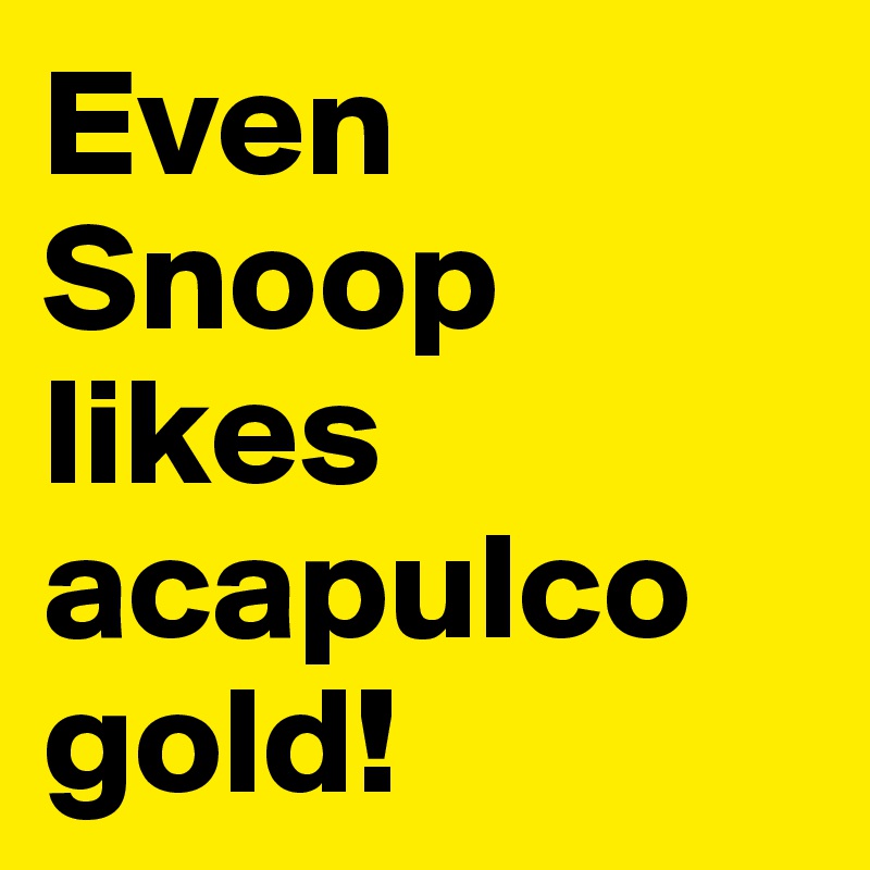 Even
Snoop likes acapulco gold! 