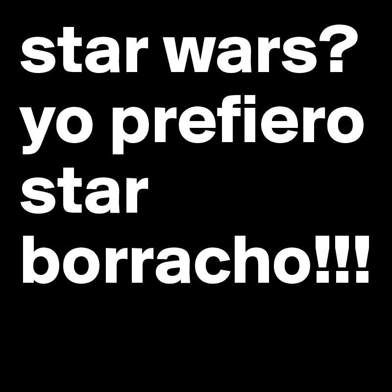 star wars? 
yo prefiero star borracho!!! 