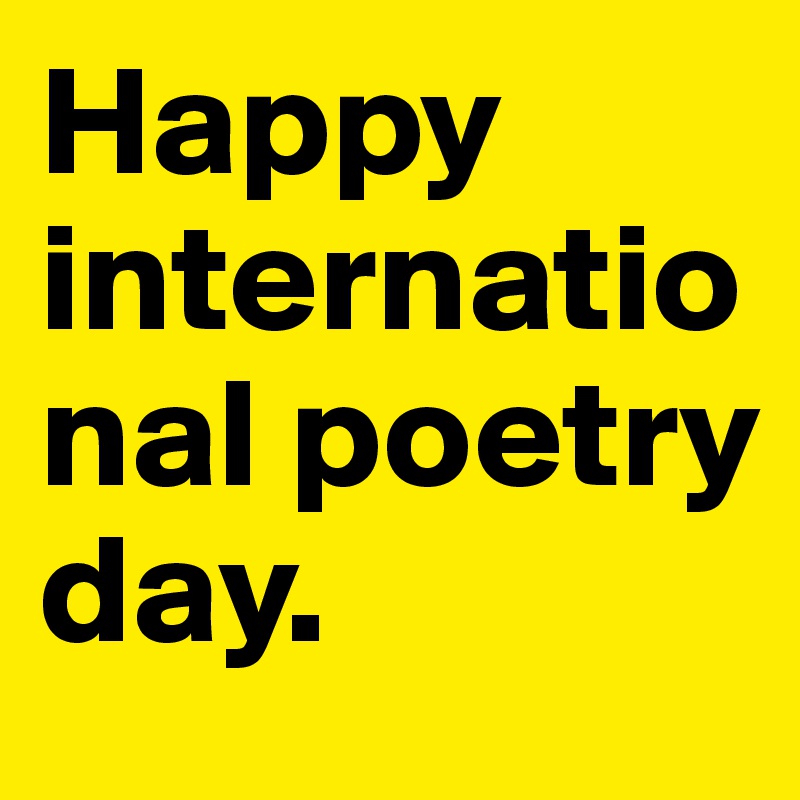 Happy international poetry day.