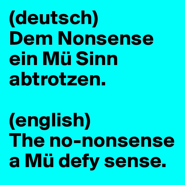 (deutsch)
Dem Nonsense ein Mü Sinn abtrotzen.

(english)
The no-nonsense a Mü defy sense.