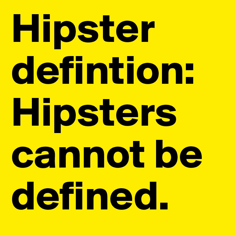 Hipster defintion: Hipsters cannot be defined. 