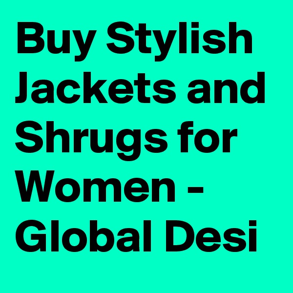 Buy Stylish Jackets and Shrugs for Women - Global Desi