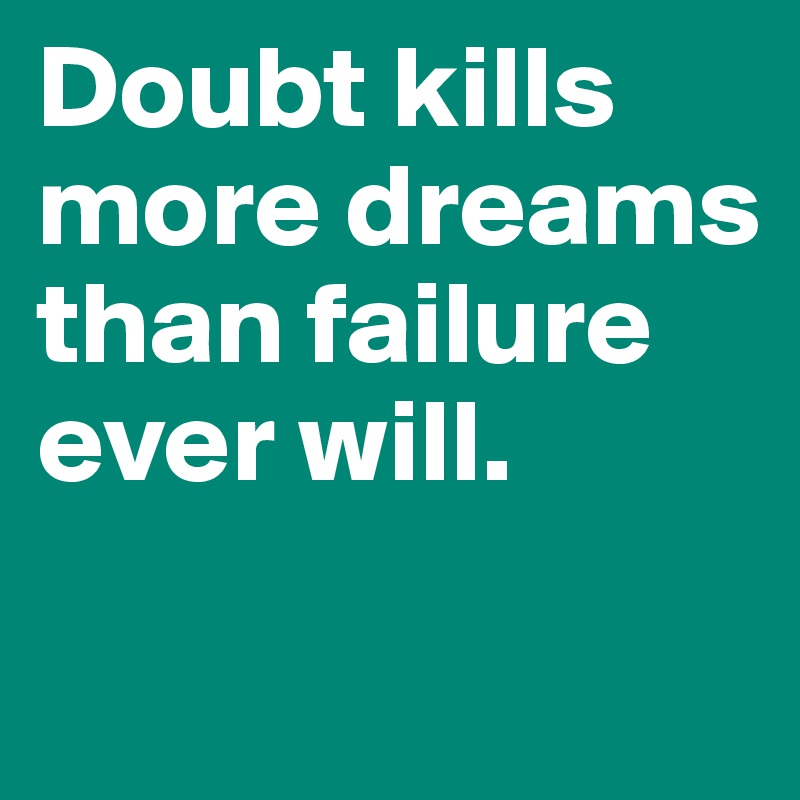 Doubt kills more dreams than failure ever will. 

