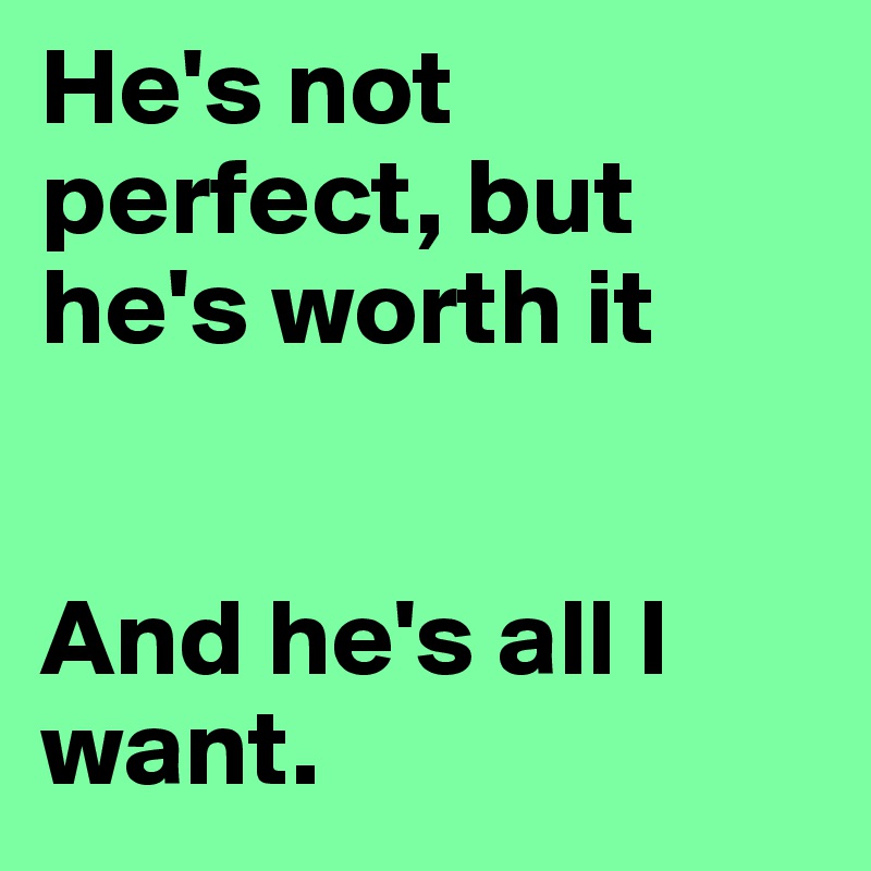 He's not perfect, but he's worth it


And he's all I want.