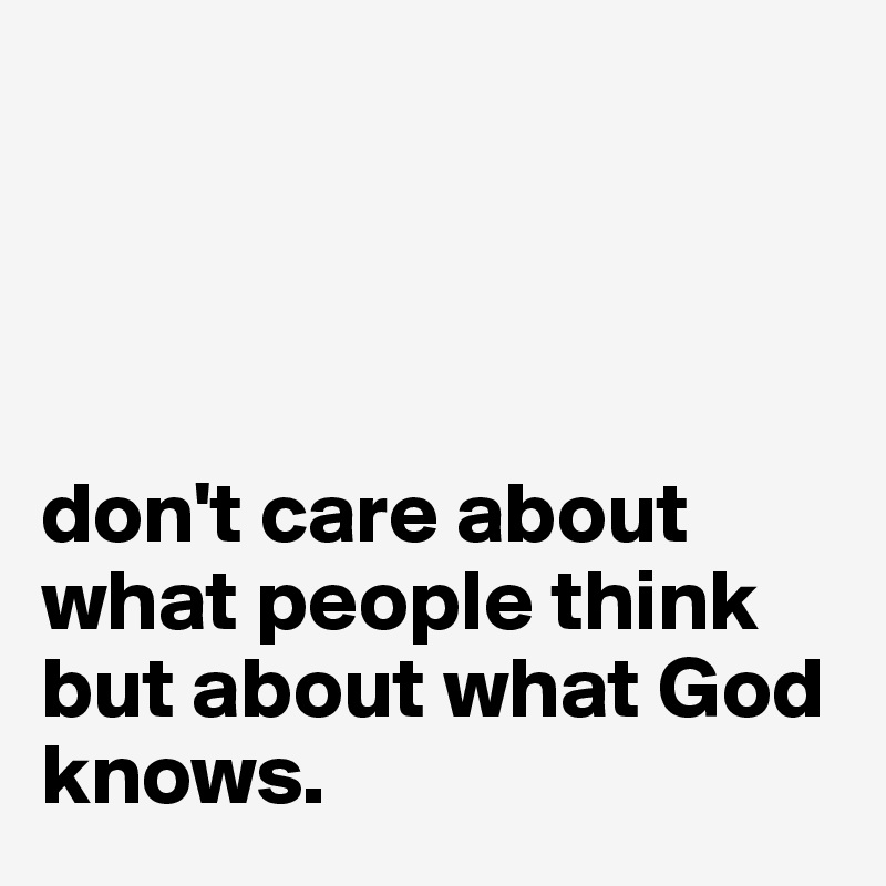 




don't care about what people think but about what God knows.
