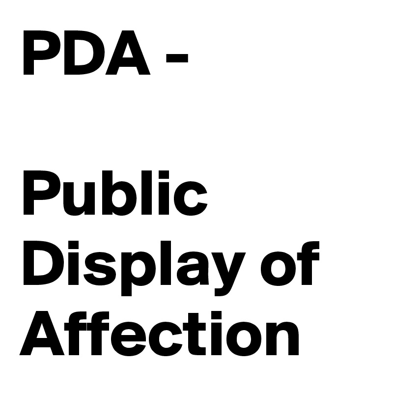 PDA -

Public
Display of
Affection