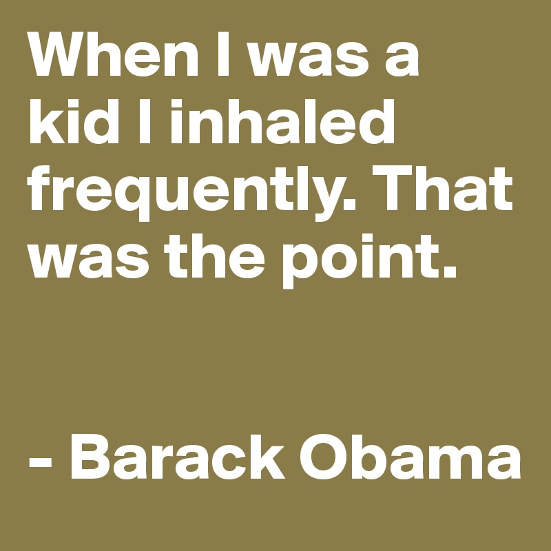 When I was a kid I inhaled frequently. That was the point.


- Barack Obama