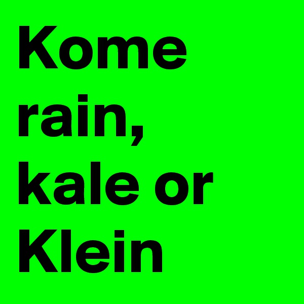 Kome rain, kale or
Klein