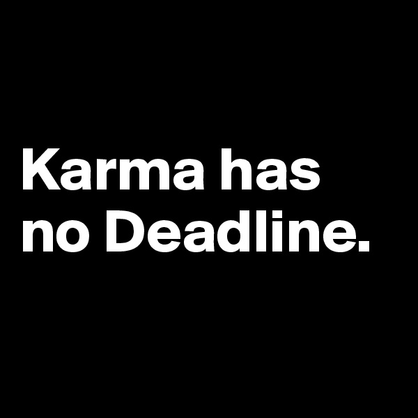 

Karma has no Deadline.

