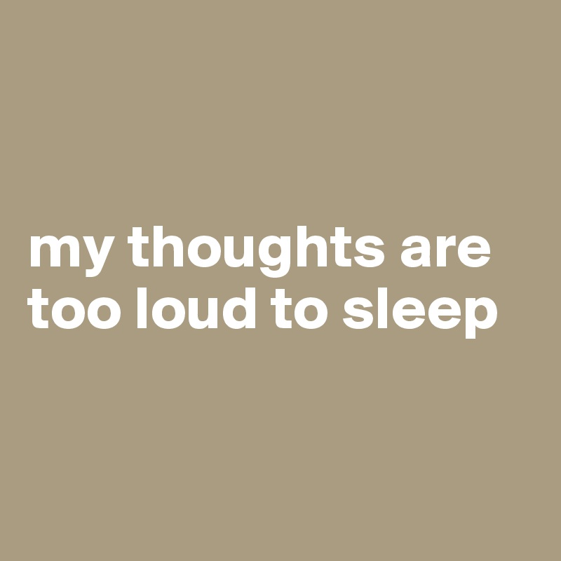 


my thoughts are too loud to sleep


