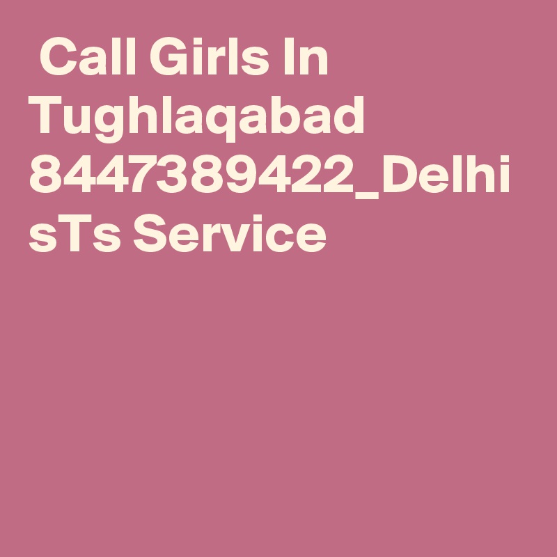  Call Girls In Tughlaqabad 8447389422_Delhi sTs Service 