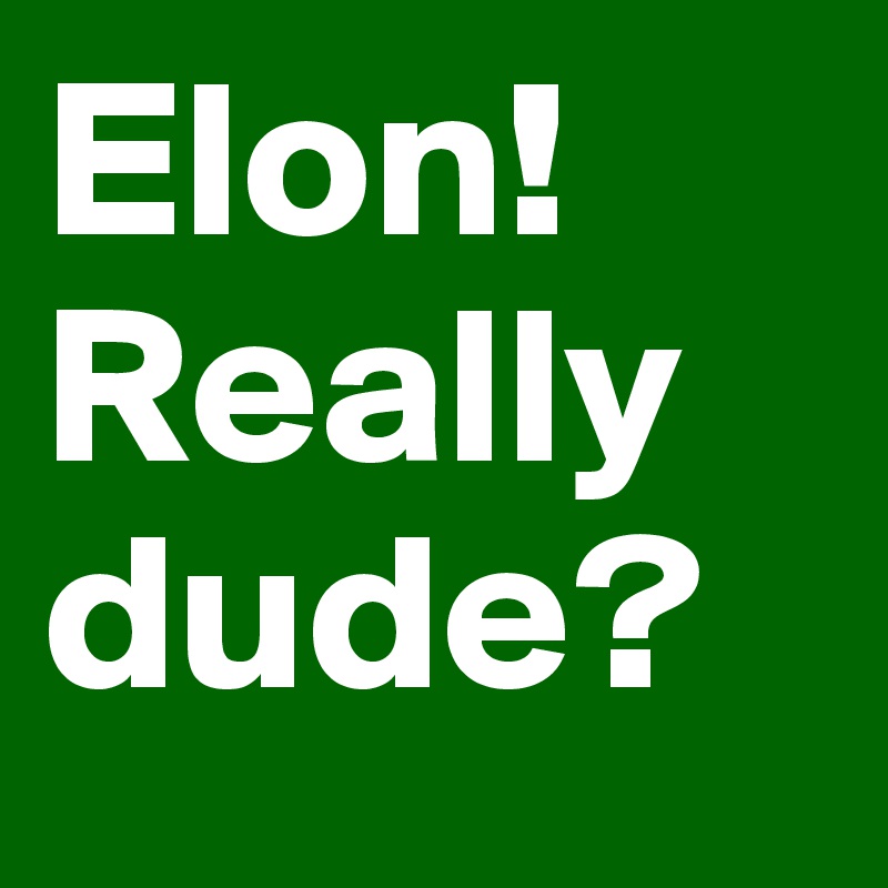 Elon! Really dude?