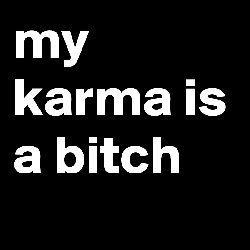 my karma is a bitch