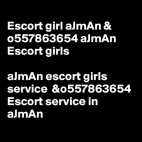
Escort girl aJmAn & o557863654 aJmAn Escort girls

aJmAn escort girls service  &o557863654 Escort service in aJmAn
