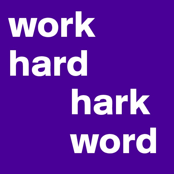 work
hard
        hark   
        word