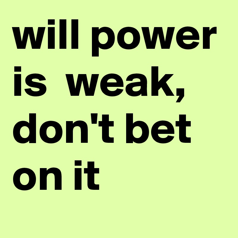 will power is  weak, don't bet on it