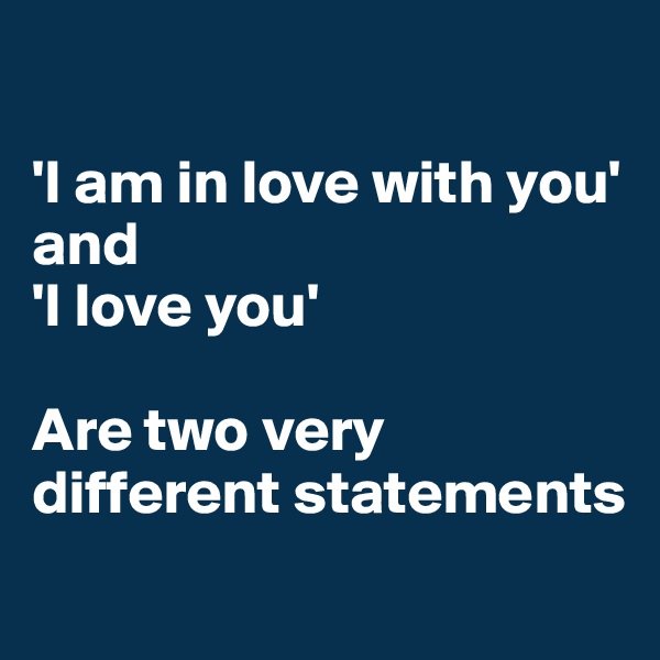 

'I am in love with you' and
'I love you'

Are two very different statements
