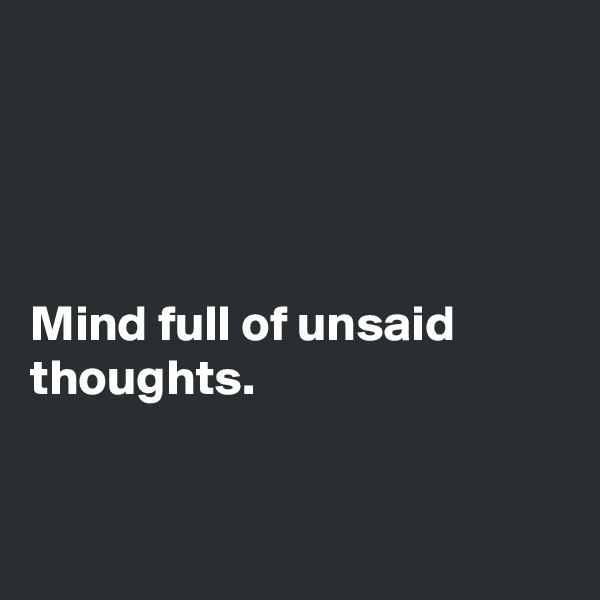 




Mind full of unsaid thoughts. 


