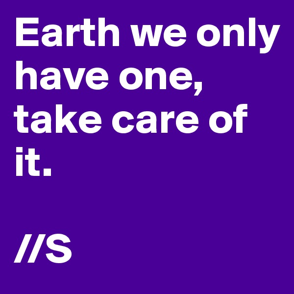 Earth we only have one, take care of it.

//S