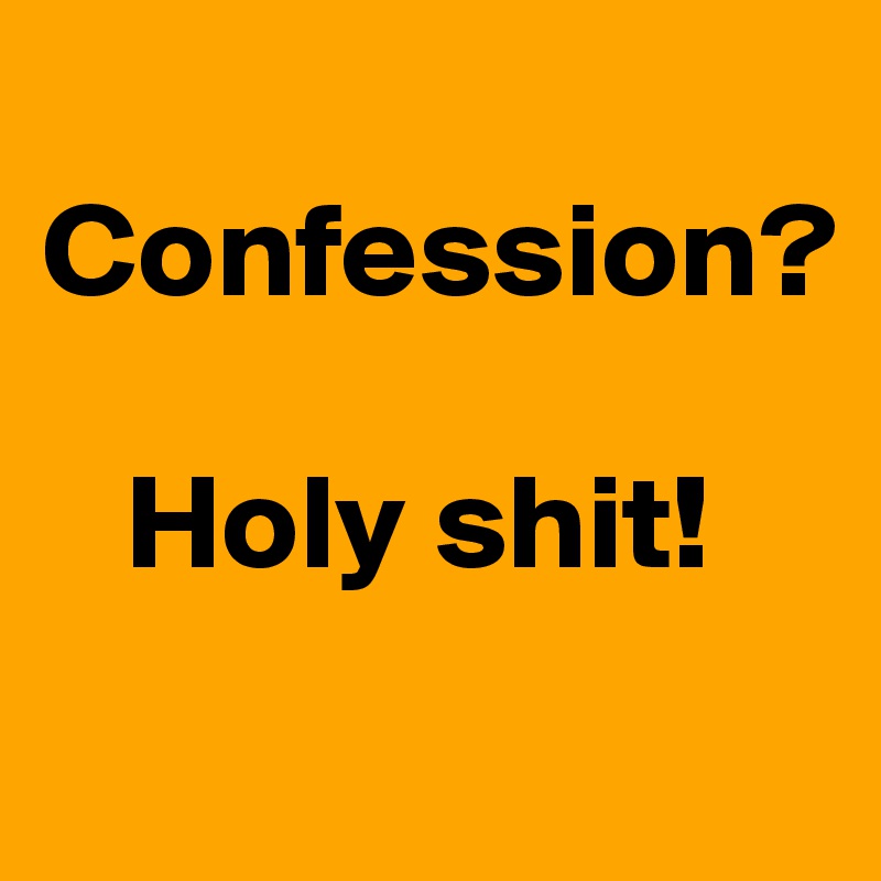 
Confession?

   Holy shit!
