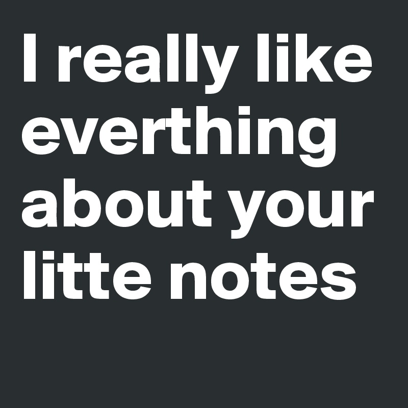 I really like everthing about your litte notes
  
