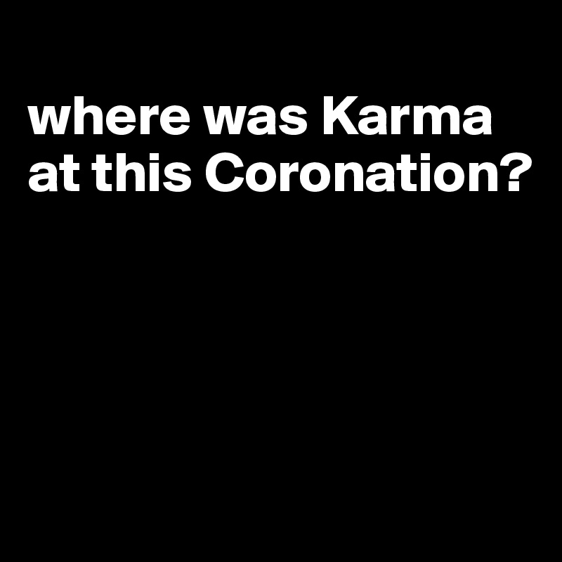 
where was Karma at this Coronation?




