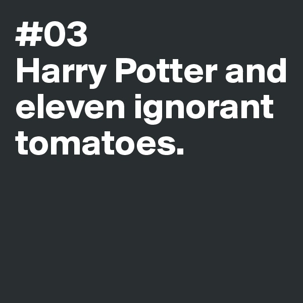 #03
Harry Potter and eleven ignorant tomatoes. 


