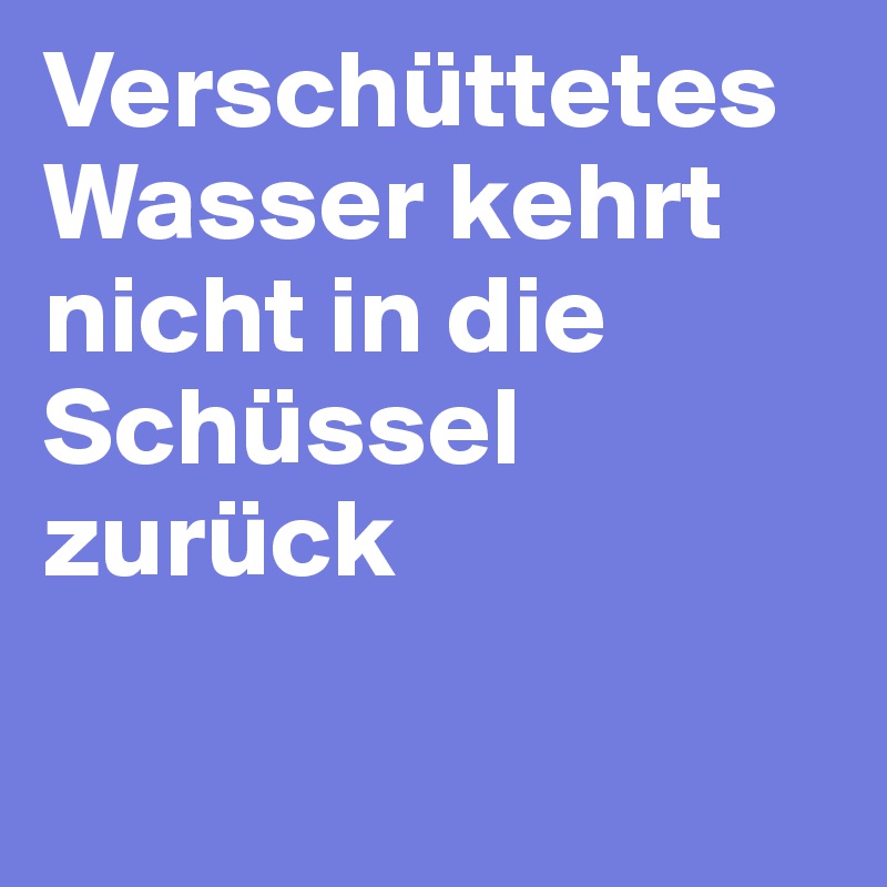 Verschüttetes Wasser kehrt nicht in die Schüssel zurück

