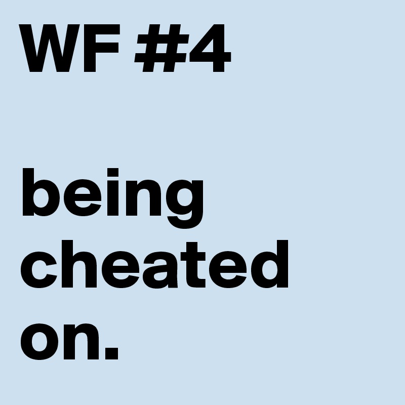 WF #4

being cheated on. 