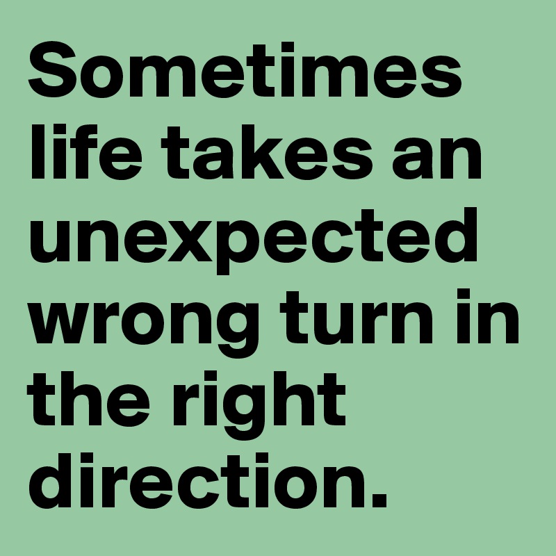 Sometimes life takes an unexpected wrong turn in the right direction. 
