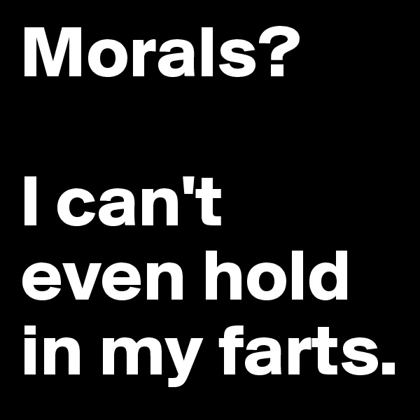 Morals?

I can't even hold in my farts.